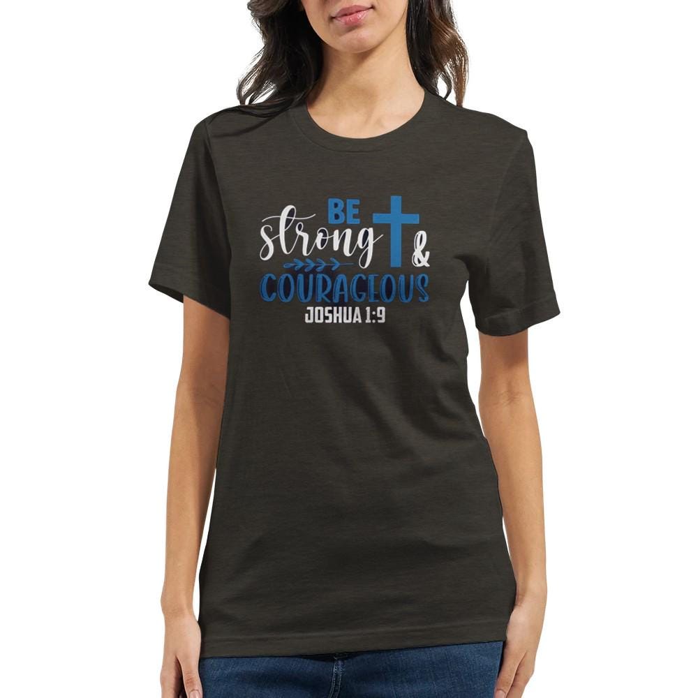 Be Strong and Courageous T-Shirt - Inspirational Quote Tee - Unisex Comfort Fit