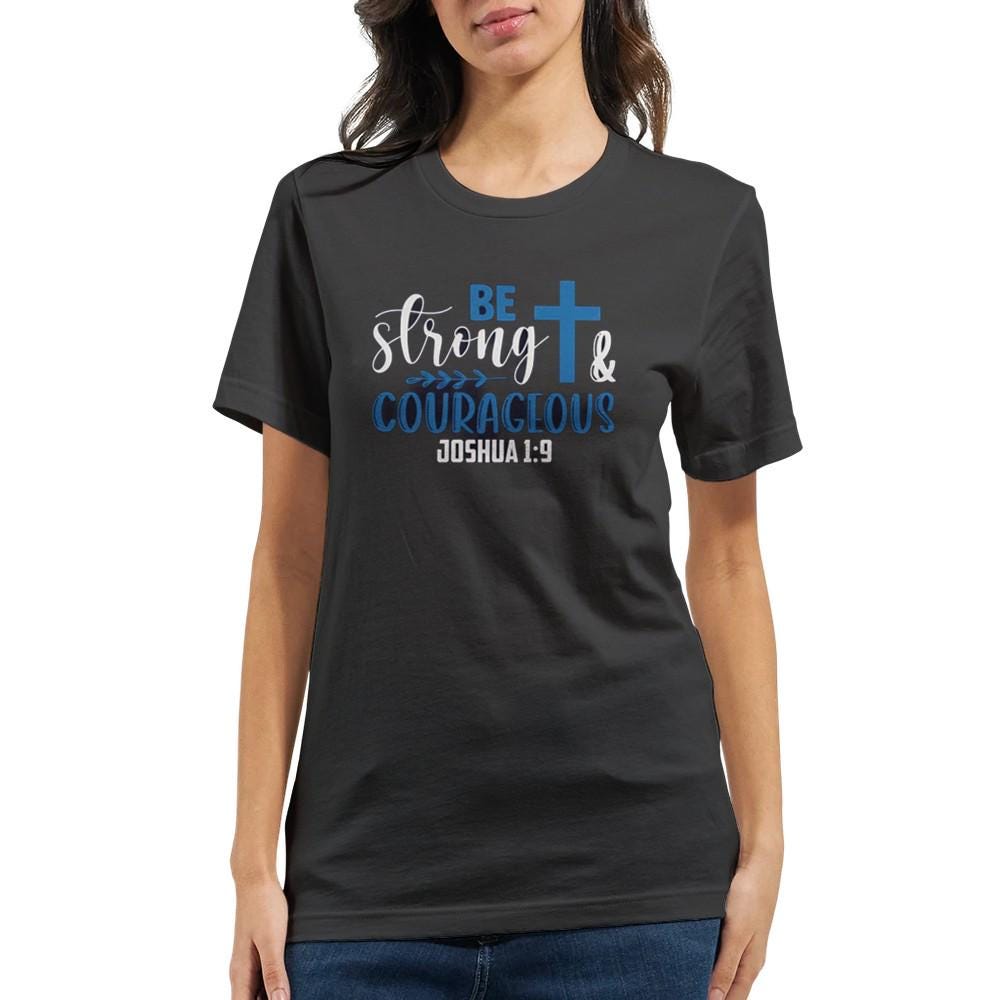 Be Strong and Courageous T-Shirt - Inspirational Quote Tee - Unisex Comfort Fit